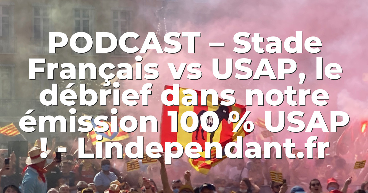 PODCAST – Stade Français vs USAP, le débrief dans notre émission 100 % ...
